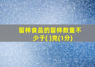 留样食品的留样数量不少于( )克(1分)